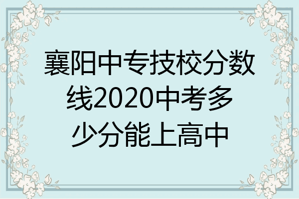 襄阳中专技校分数线2020中考多少分能上高中