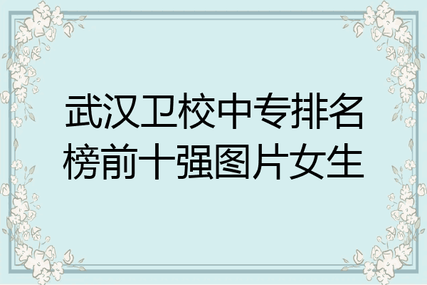 武汉卫校中专排名榜前十强图片女生