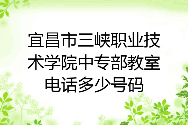 宜昌市三峡职业技术学院中专部教室电话多少号码