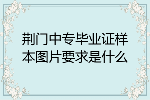 荆门中专毕业证样本图片要求是什么