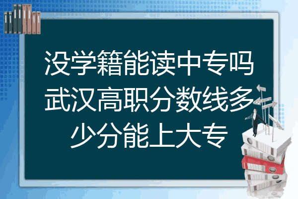 没学籍能读中专吗武汉高职分数线多少分能上大专