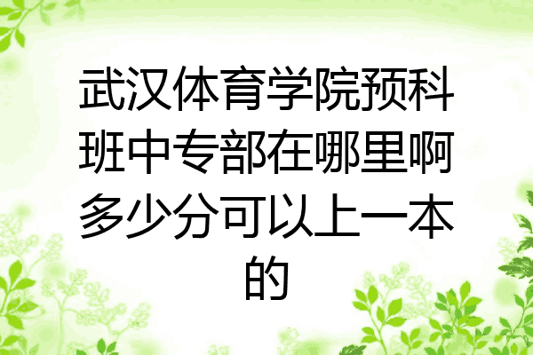 武汉体育学院预科班中专部在哪里啊多少分可以上一本的