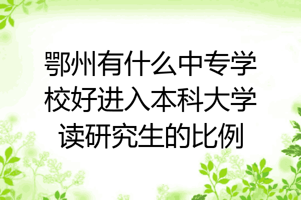 鄂州有什么中专学校好进入本科大学读研究生的比例