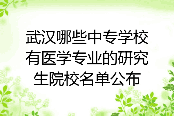 武汉哪些中专学校有医学专业的研究生院校名单公布