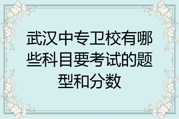 武汉中专卫校有哪些科目要考试的题型和分数