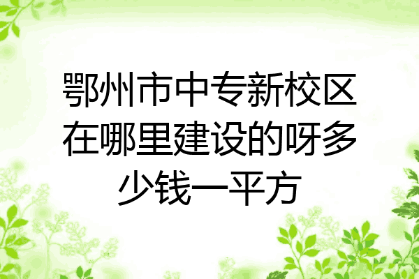 鄂州市中专新校区在哪里建设的呀多少钱一平方