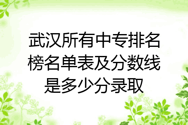 武汉所有中专排名榜名单表及分数线是多少分录取