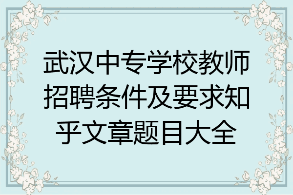 武汉中专学校教师招聘条件及要求知乎文章题目大全