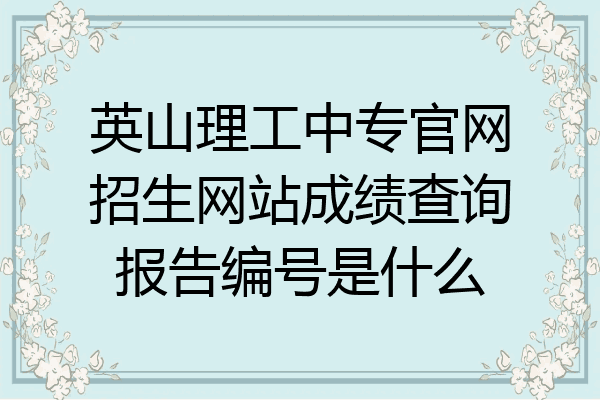 英山理工中专官网招生网站成绩查询报告编号是什么