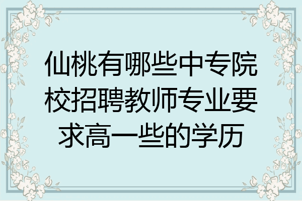仙桃有哪些中专院校招聘教师专业要求高一些的学历