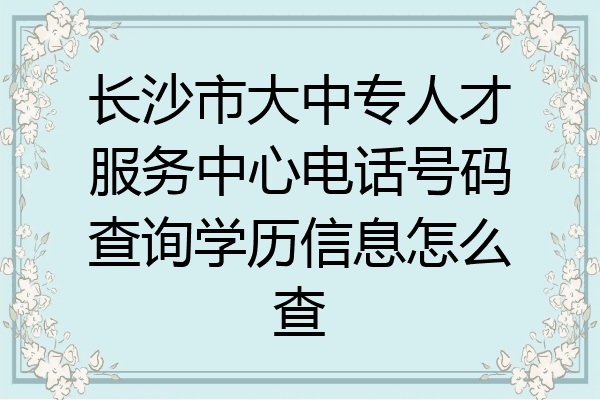 长沙市大中专人才服务中心电话号码查询学历信息怎么查