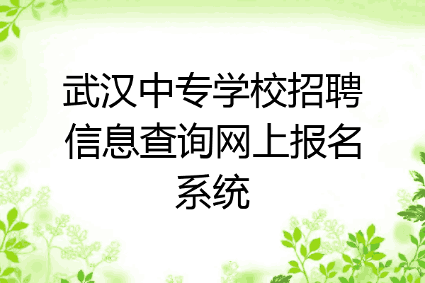 武汉中专学校招聘信息查询网上报名系统