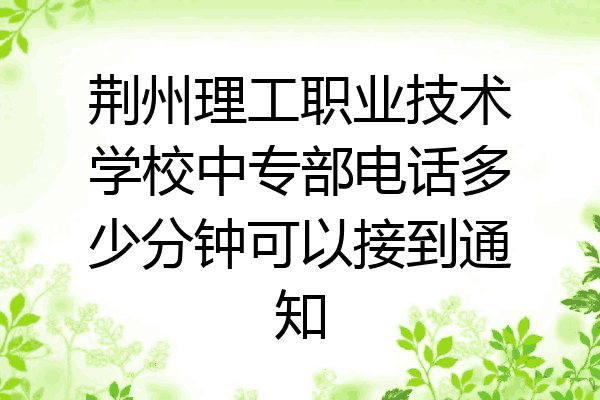荆州理工职业技术学校中专部电话多少分钟可以接到通知
