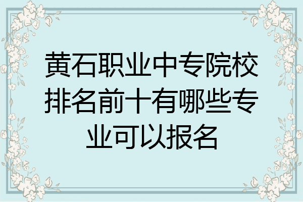 黄石职业中专院校排名前十有哪些专业可以报名