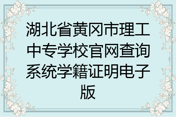 湖北省黄冈市理工中专学校官网查询系统学籍证明电子版
