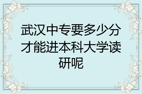 武汉中专要多少分才能进本科大学读研呢