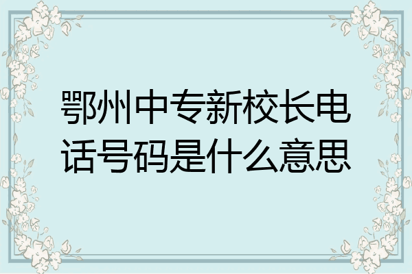 鄂州中专新校长电话号码是什么意思