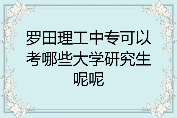 罗田理工中专可以考哪些大学研究生呢呢
