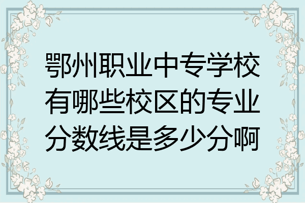 鄂州职业中专学校有哪些校区的专业分数线是多少分啊