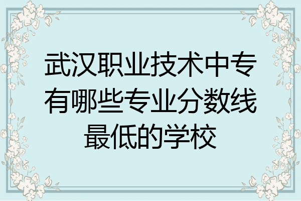 武汉职业技术中专有哪些专业分数线最低的学校
