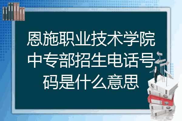恩施职业技术学院中专部招生电话号码是什么意思