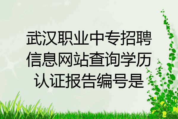 武汉职业中专招聘信息网站查询学历认证报告编号是