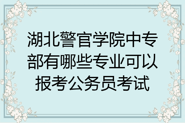湖北警官学院中专部有哪些专业可以报考公务员考试