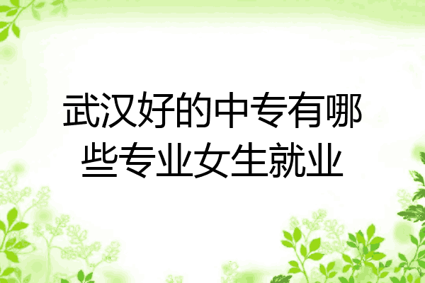 武汉好的中专有哪些专业女生就业