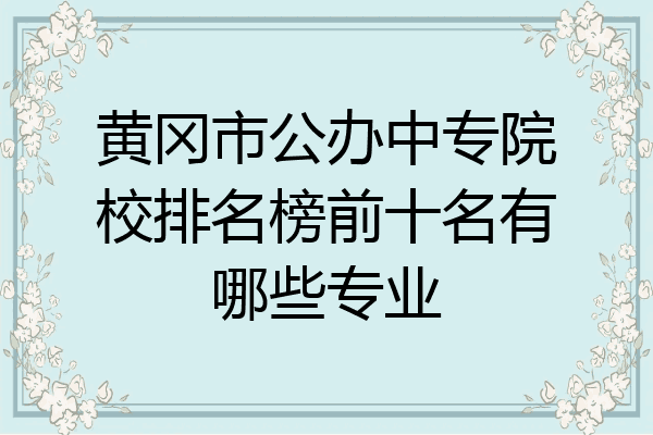 黄冈市公办中专院校排名榜前十名有哪些专业