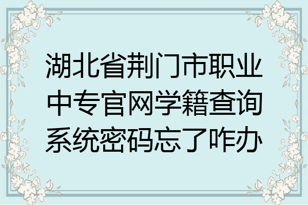 湖北省荆门市职业中专官网学籍查询系统密码忘了咋办
