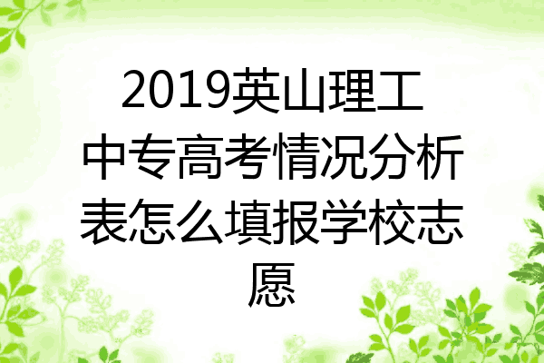 2019英山理工中专高考情况分析表怎么填报学校志愿