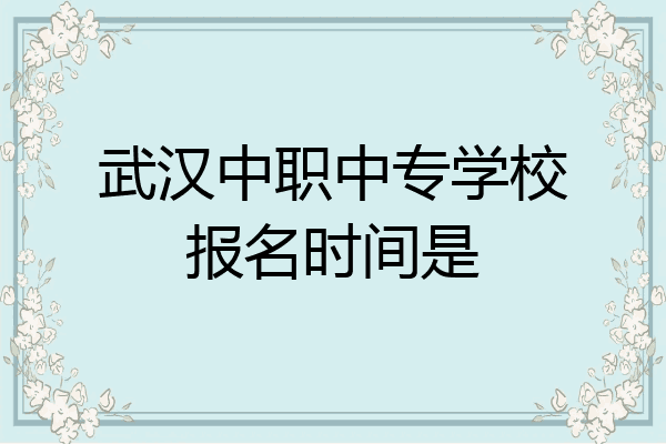 武汉中职中专学校报名时间是