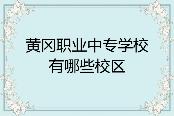 黄冈职业中专学校有哪些校区