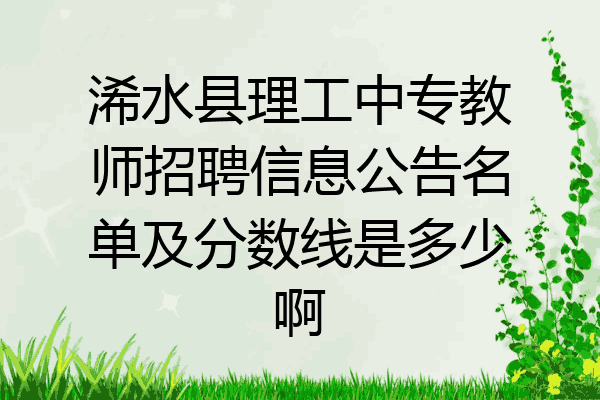 浠水县理工中专教师招聘信息公告名单及分数线是多少啊