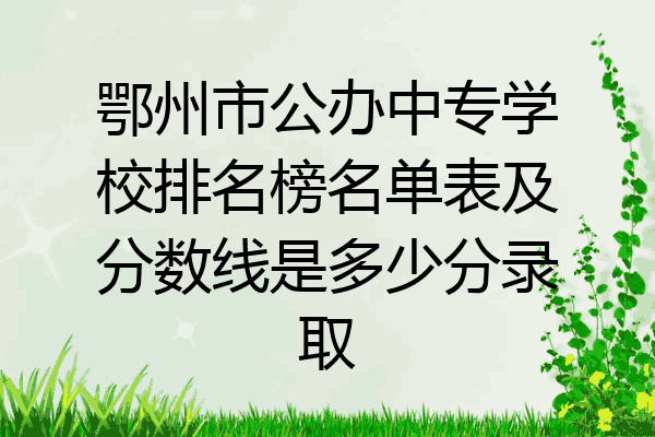 鄂州市公办中专学校排名榜名单表及分数线是多少分录取