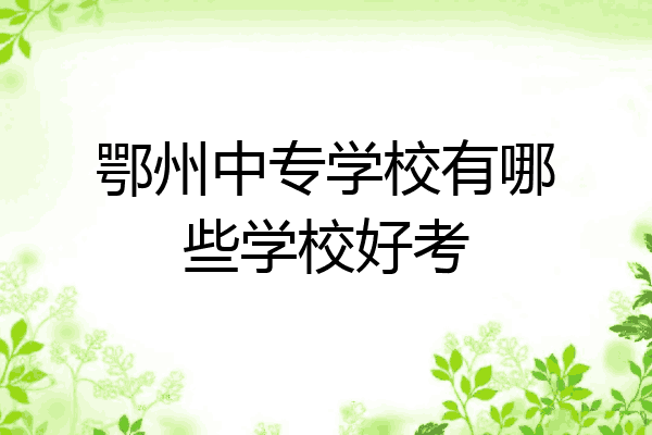 鄂州中专学校有哪些学校好考
