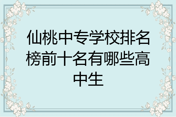 仙桃中专学校排名榜前十名有哪些高中生