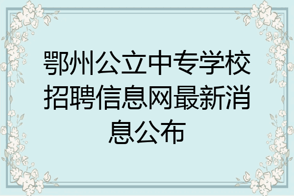 鄂州公立中专学校招聘信息网最新消息公布