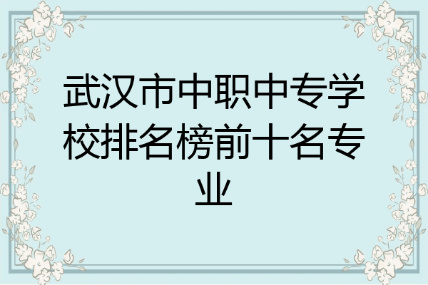 武汉市中职中专学校排名榜前十名专业