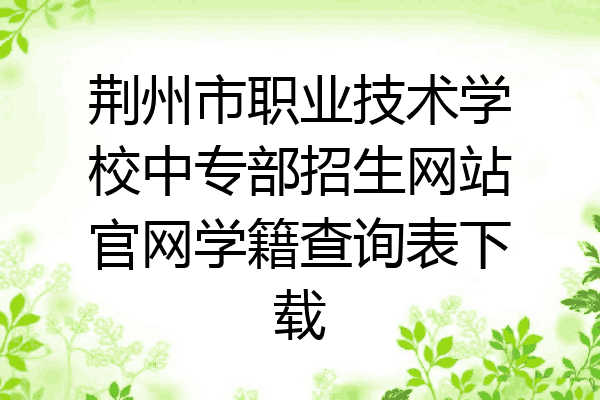 荆州市职业技术学校中专部招生网站官网学籍查询表下载