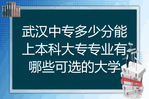 武汉中专多少分能上本科大专专业有哪些可选的大学