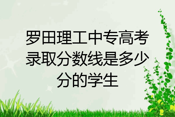 罗田理工中专高考录取分数线是多少分的学生