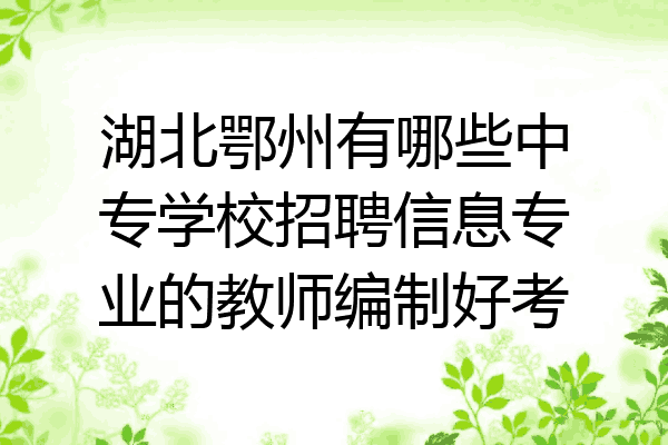 湖北鄂州有哪些中专学校招聘信息专业的教师编制好考