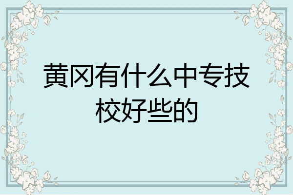 黄冈有什么中专技校好些的