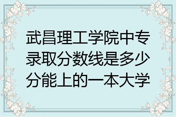 武昌理工学院中专录取分数线是多少分能上的一本大学
