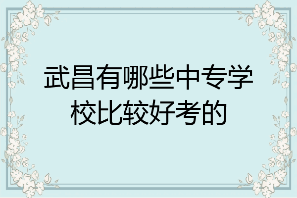 武昌有哪些中专学校比较好考的