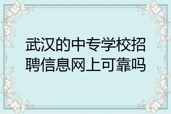 武汉的中专学校招聘信息网上可靠吗