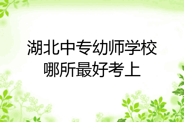 湖北中专幼师学校哪所最好考上