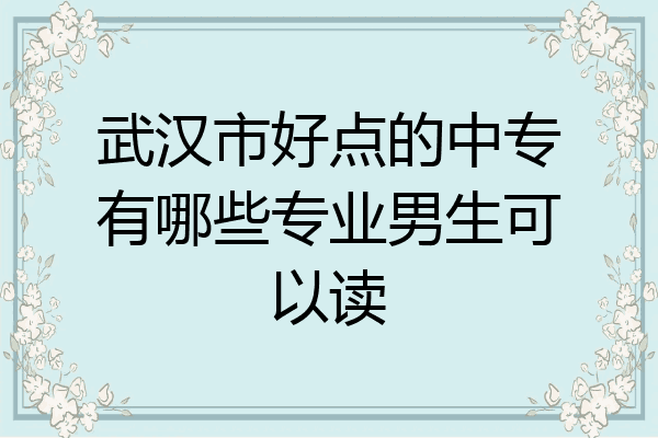 武汉市好点的中专有哪些专业男生可以读