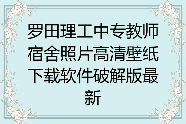 罗田理工中专教师宿舍照片高清壁纸下载软件破解版最新